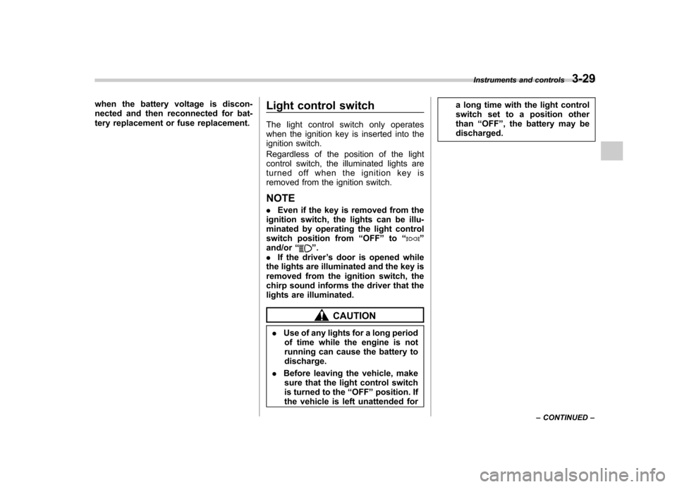 SUBARU FORESTER 2011 SH / 3.G Owners Manual when the battery voltage is discon- 
nected and then reconnected for bat-
tery replacement or fuse replacement.Light control switch 
The light control switch only operates 
when the ignition key is in