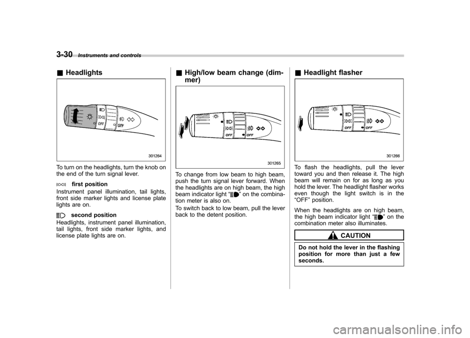 SUBARU FORESTER 2011 SH / 3.G Owners Manual 3-30Instruments and controls
&Headlights
To turn on the headlights, turn the knob on 
the end of the turn signal lever.
first position
Instrument panel illumination, tail lights, 
front side marker li