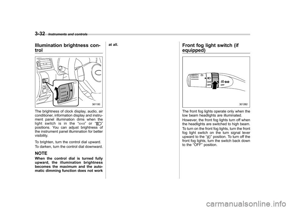 SUBARU FORESTER 2011 SH / 3.G Owners Manual 3-32Instruments and controls
Illumination brightness con- trol
The brightness of clock display, audio, air 
conditioner, information display and instru-
ment panel illumination dims when the
light swi