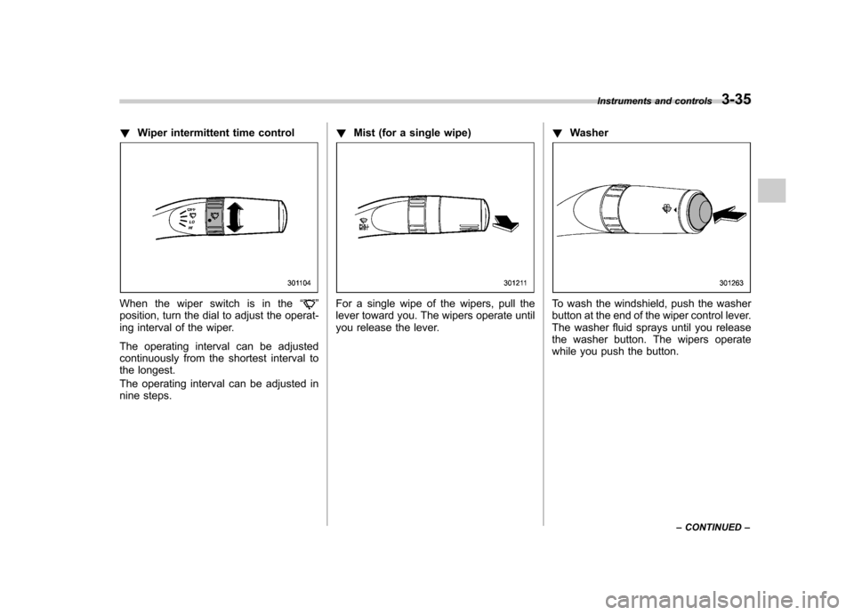 SUBARU FORESTER 2011 SH / 3.G Owners Manual !Wiper intermittent time control
When the wiper switch is in the “”
position, turn the dial to adjust the operat- 
ing interval of the wiper. 
The operating interval can be adjusted 
continuously 