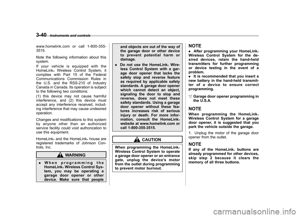 SUBARU FORESTER 2011 SH / 3.G Owners Manual 3-40Instruments and controls
www.homelink.com or call 1-800-355- 3515. 
Note the following information about this system. 
If your vehicle is equipped with the HomeLink
®Wireless Control System, it
c