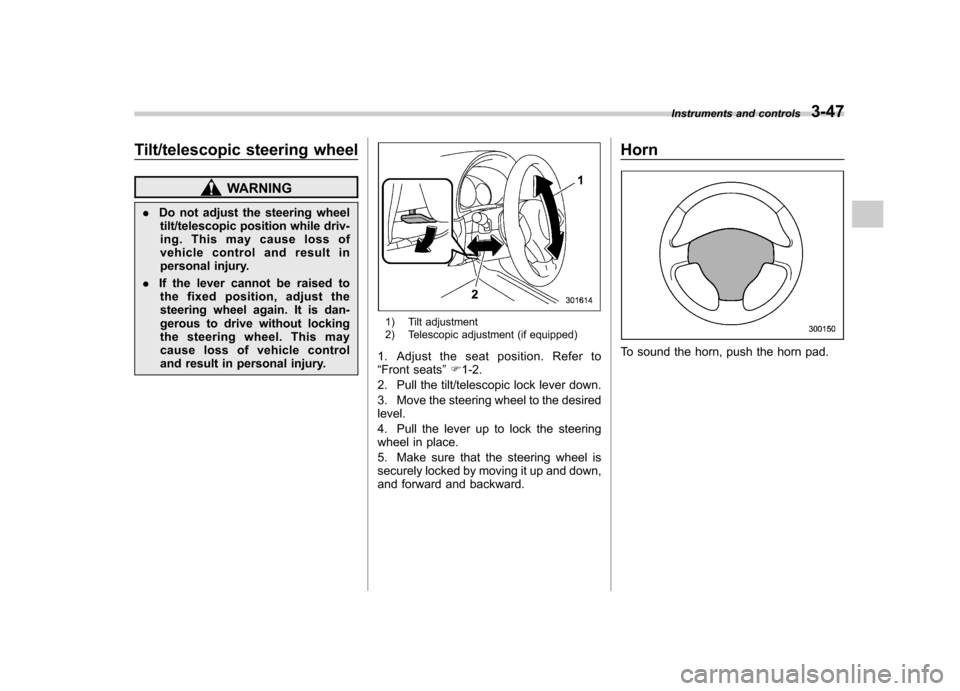 SUBARU FORESTER 2011 SH / 3.G Owners Manual Tilt/telescopic steering wheel
WARNING
. Do not adjust the steering wheel
tilt/telescopic position while driv- 
ing. This may cause loss of
vehicle control and result in
personal injury.
. If the leve