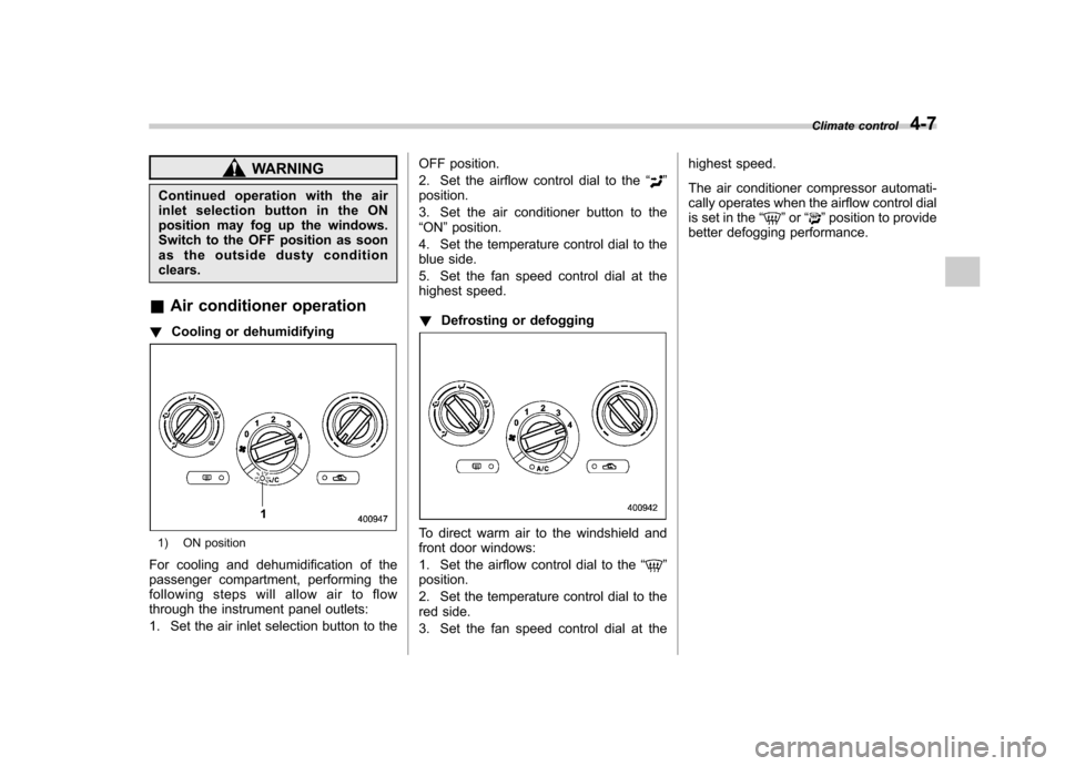 SUBARU FORESTER 2011 SH / 3.G Owners Manual WARNING
Continued operation with the air 
inletselectionbuttonintheON
position may fog up the windows.
Switch to the OFF position as soon
as the outside dusty conditionclears.
& Air conditioner operat