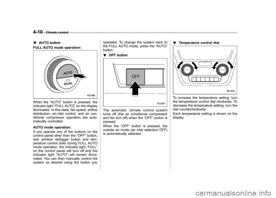 SUBARU FORESTER 2011 SH / 3.G Owners Manual 4-10Climate control
! AUTO button
FULL AUTO mode operation:
When the “AUTO ”button is pressed, the
indicator light “FULL AUTO ”on the display
illuminates. In this state, fan speed, airflow 
di