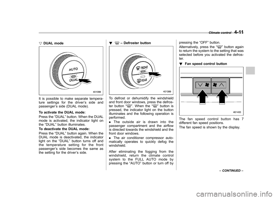 SUBARU FORESTER 2011 SH / 3.G Owners Manual !DUAL mode
It is possible to make separate tempera- 
ture settings for the driver ’s side and
passenger ’s side (DUAL mode).
To activate the DUAL mode: 
Press the “DUAL ”button. When the DUAL
