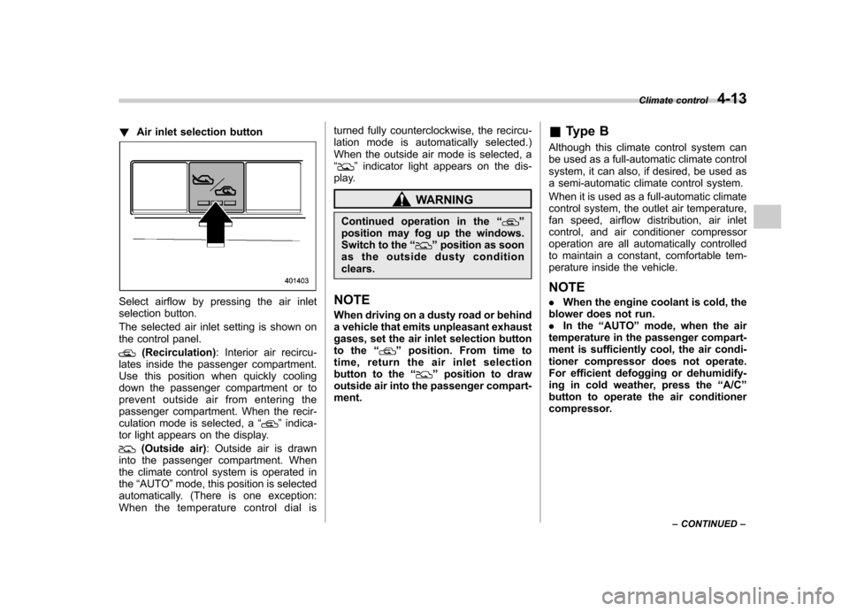 SUBARU FORESTER 2011 SH / 3.G Owners Manual !Air inlet selection button
Select airflow by pressing the air inlet 
selection button. 
The selected air inlet setting is shown on 
the control panel.
(Recirculation) : Interior air recircu-
lates in