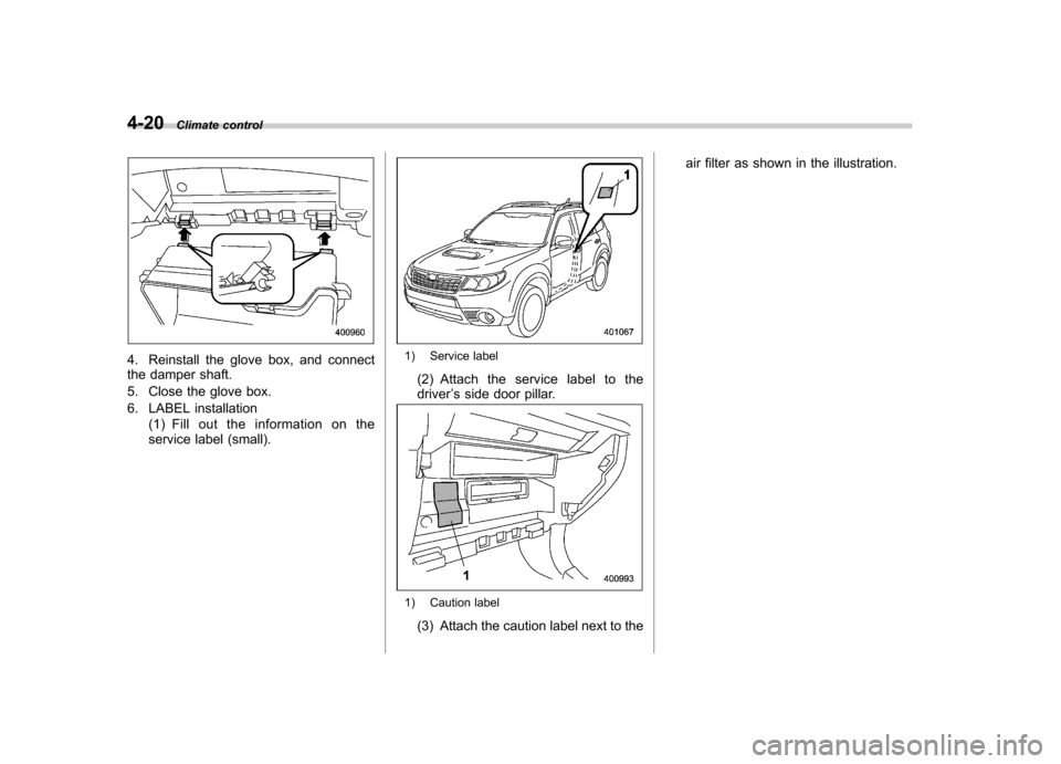 SUBARU FORESTER 2011 SH / 3.G Owners Manual 4-20Climate control
4. Reinstall the glove box, and connect 
the damper shaft. 
5. Close the glove box.
6. LABEL installation
(1) Fill out the information on the 
service label (small).1) Service labe