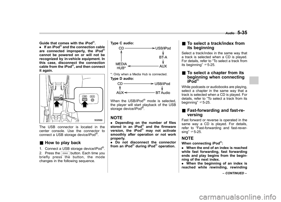 SUBARU FORESTER 2011 SH / 3.G Owners Manual Guide that comes with the iPod®.
. If an iPod®and the connection cable
are connected improperly, the iPod®
cannot be powered on or will not be 
recognized by in-vehicle equipment. In
this case, dis