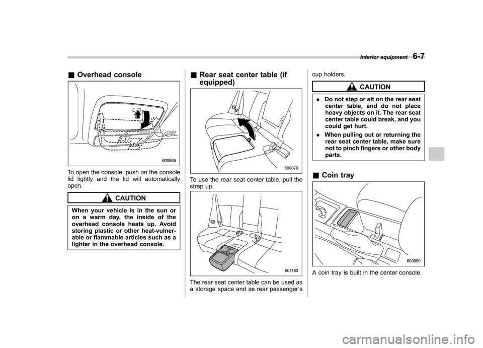 SUBARU FORESTER 2011 SH / 3.G Owners Manual &Overhead console
To open the console, push on the console
lid lightly and the lid will automaticallyopen.
CAUTION
When your vehicle is in the sun or
on a warm day, the inside of the
overhead consol SUBARU FORESTER 2011 SH / 3.G Owners Manual &Overhead console
To open the console, push on the console
lid lightly and the lid will automaticallyopen.
CAUTION
When your vehicle is in the sun or
on a warm day, the inside of the
overhead consol