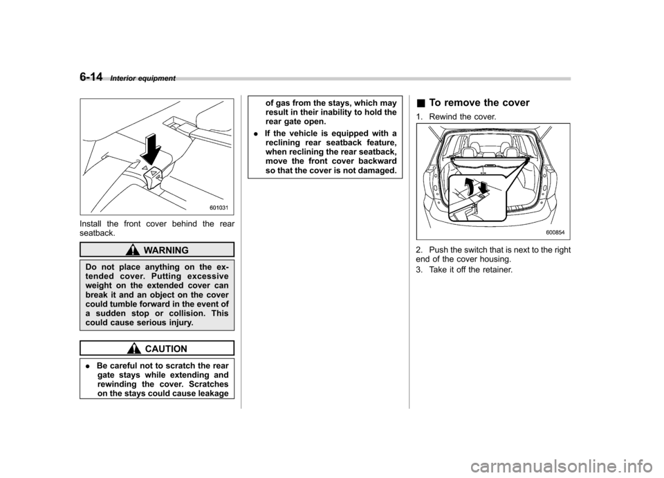 SUBARU FORESTER 2011 SH / 3.G Owners Manual 6-14Interior equipment
Install the front cover behind the rear seatback.
WARNING
Do not place anything on the ex-
tended cover. Putting excessive
weight on the extended cover can
break it and an obje SUBARU FORESTER 2011 SH / 3.G Owners Manual 6-14Interior equipment
Install the front cover behind the rear seatback.
WARNING
Do not place anything on the ex-
tended cover. Putting excessive
weight on the extended cover can
break it and an obje