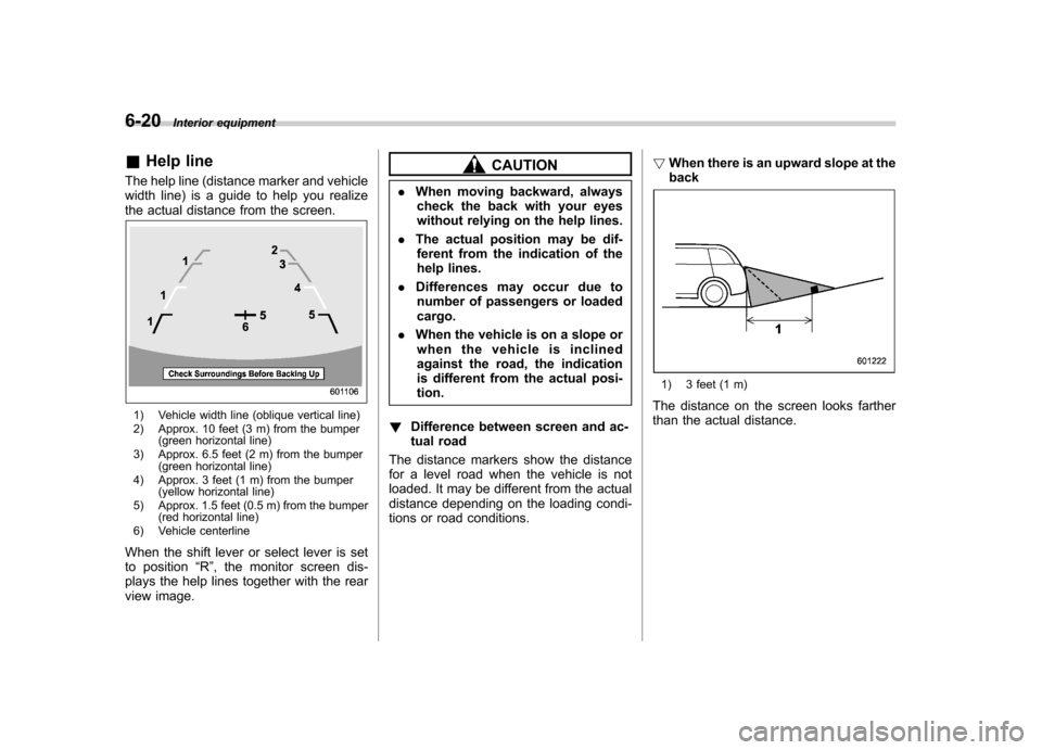 SUBARU FORESTER 2011 SH / 3.G Owners Manual 6-20Interior equipment
&Help line
The help line (distance marker and vehicle 
width line) is a guide to help you realize
the actual distance from the screen.
1) Vehicle width line (oblique vertical li