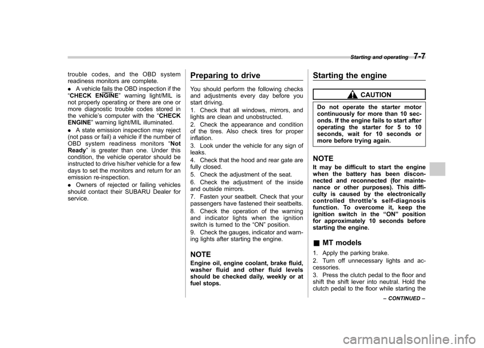 SUBARU FORESTER 2011 SH / 3.G Owners Manual trouble codes, and the OBD system 
readiness monitors are complete. .A vehicle
fails the OBD inspection if the
“ CHECK ENGINE ”warning light/MIL is
not properly operating or there are one or 
more