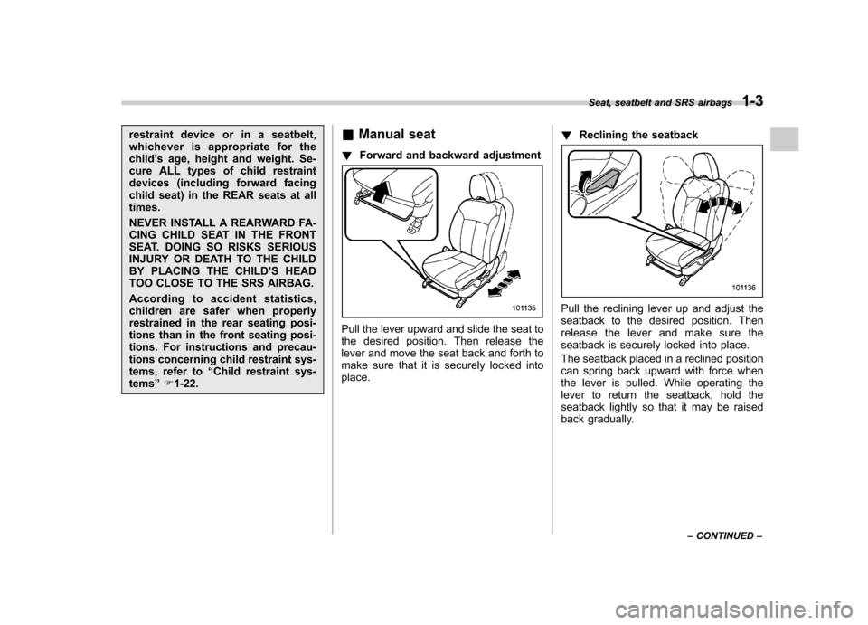 SUBARU FORESTER 2011 SH / 3.G Owners Manual restraint device or in a seatbelt, 
whichever is appropriate for thechild’s age, height and weight. Se-
cure ALL types of child restraint
devices (including forward facing
child seat) in the REAR se