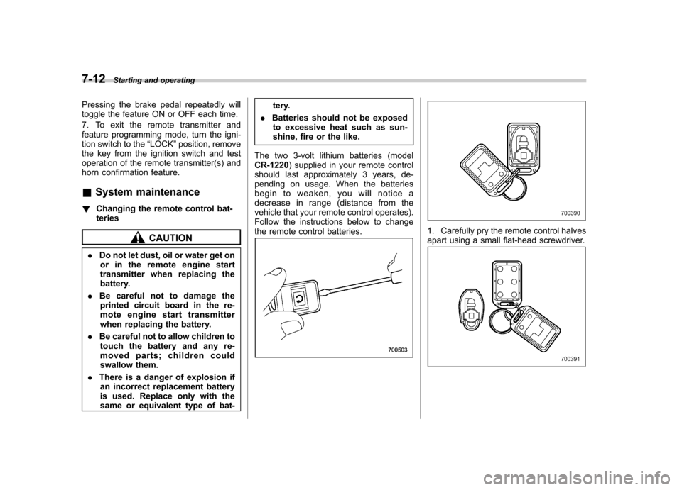 SUBARU FORESTER 2011 SH / 3.G User Guide 7-12Starting and operating
Pressing the brake pedal repeatedly will 
toggle the feature ON or OFF each time. 
7. To exit the remote transmitter and 
feature programming mode, turn the igni-
tion switc