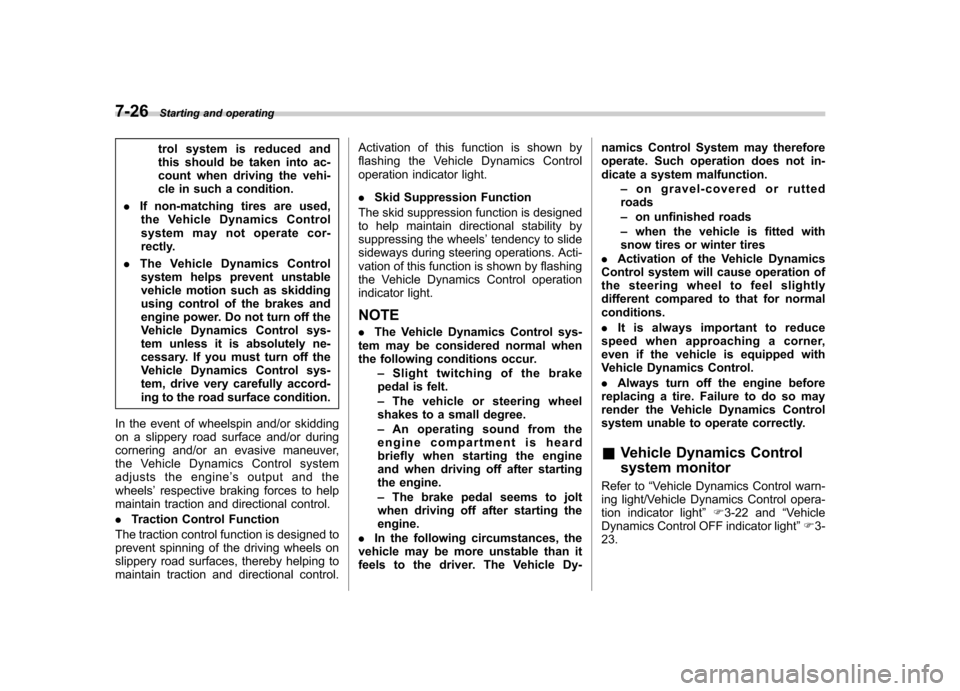 SUBARU FORESTER 2011 SH / 3.G User Guide 7-26Starting and operating
trol system is reduced and 
this should be taken into ac-
count when driving the vehi-
cle in such a condition.
. If non-matching tires are used,
the Vehicle Dynamics Contro