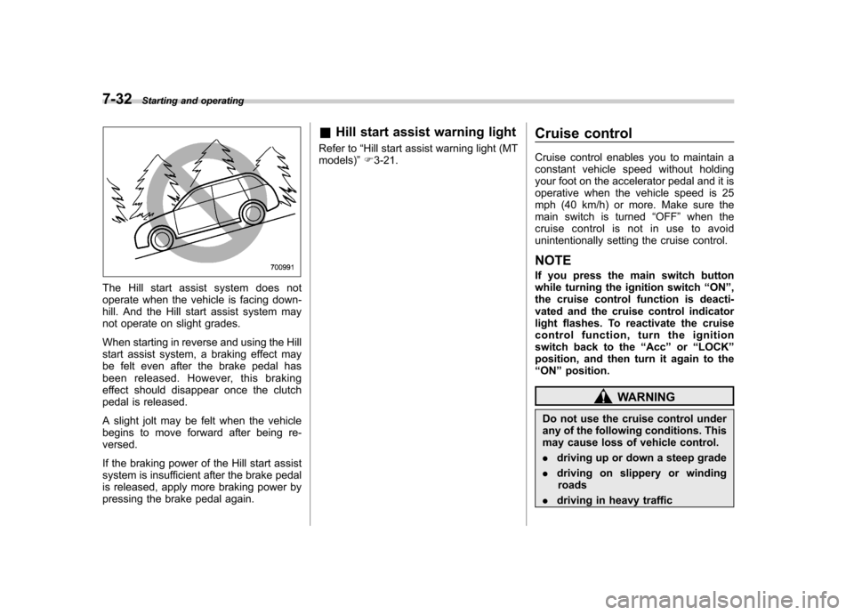 SUBARU FORESTER 2011 SH / 3.G Owners Manual 7-32Starting and operating
The Hill start assist system does not 
operate when the vehicle is facing down-
hill. And the Hill start assist system may
not operate on slight grades. 
When starting in re