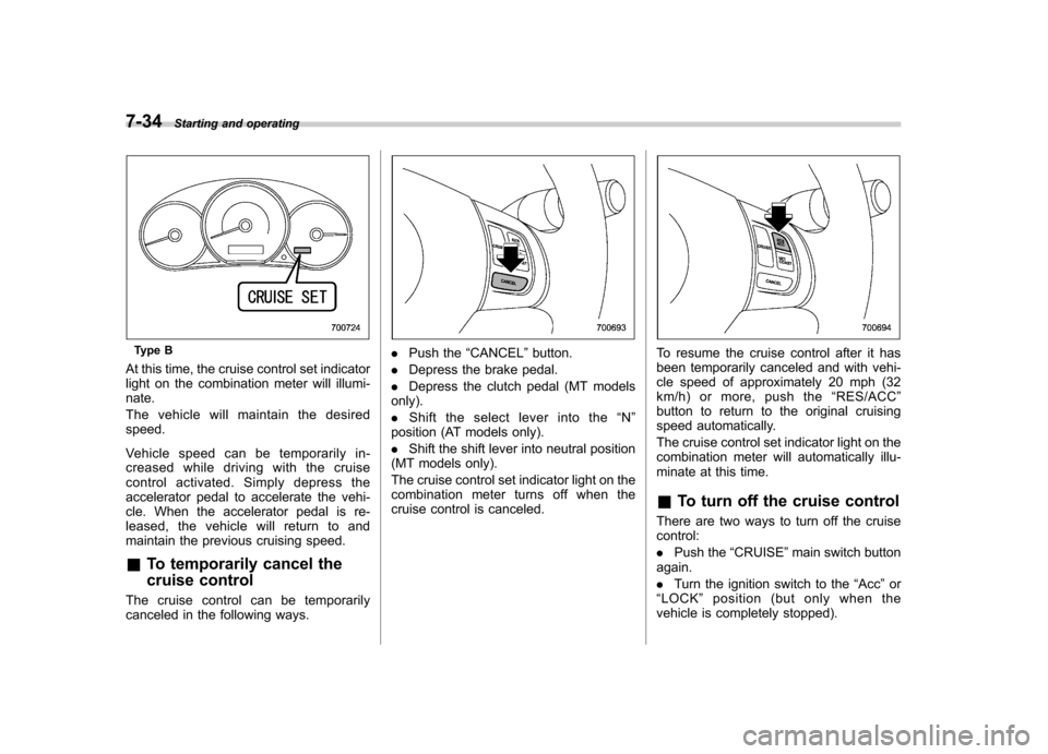 SUBARU FORESTER 2011 SH / 3.G Owners Manual 7-34Starting and operating
Type B
At this time, the cruise control set indicator 
light on the combination meter will illumi-nate. 
The vehicle will maintain the desired speed. 
Vehicle speed can be t