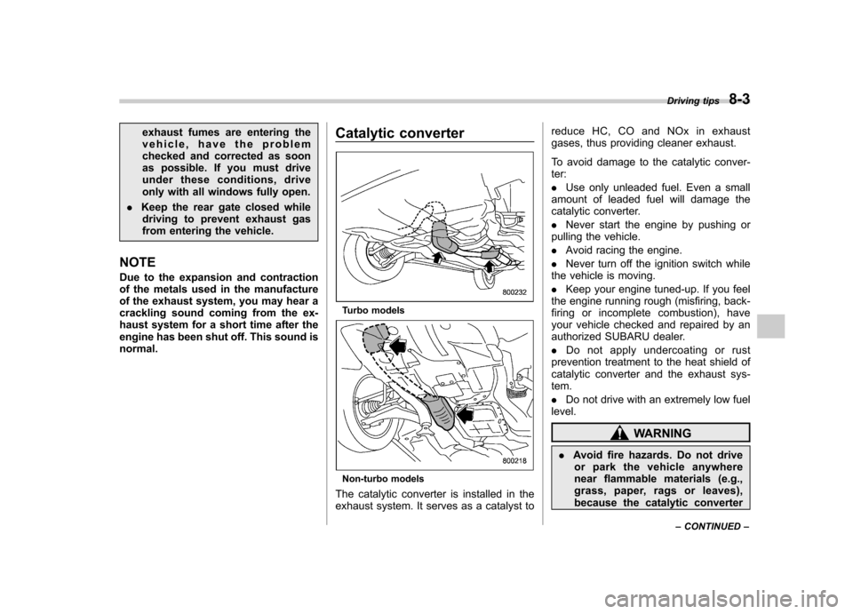 SUBARU FORESTER 2011 SH / 3.G Owners Manual exhaust fumes are entering the 
vehicle, have the problem
checked and corrected as soon
as possible. If you must drive
under these conditions, drive
only with all windows fully open.
. Keep the rear g
