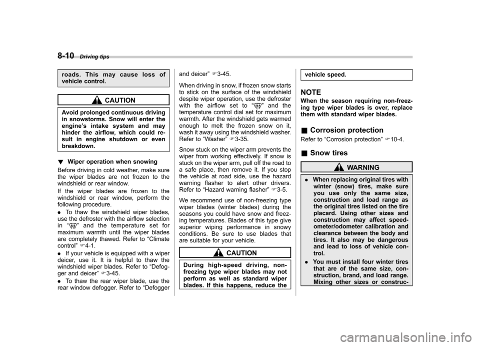SUBARU FORESTER 2011 SH / 3.G Owners Manual 8-10Driving tips
roads. This may cause loss of 
vehicle control.
CAUTION
Avoid prolonged continuous driving 
in snowstorms. Snow will enter the
engine ’s intake system and may
hinder the airflow, wh