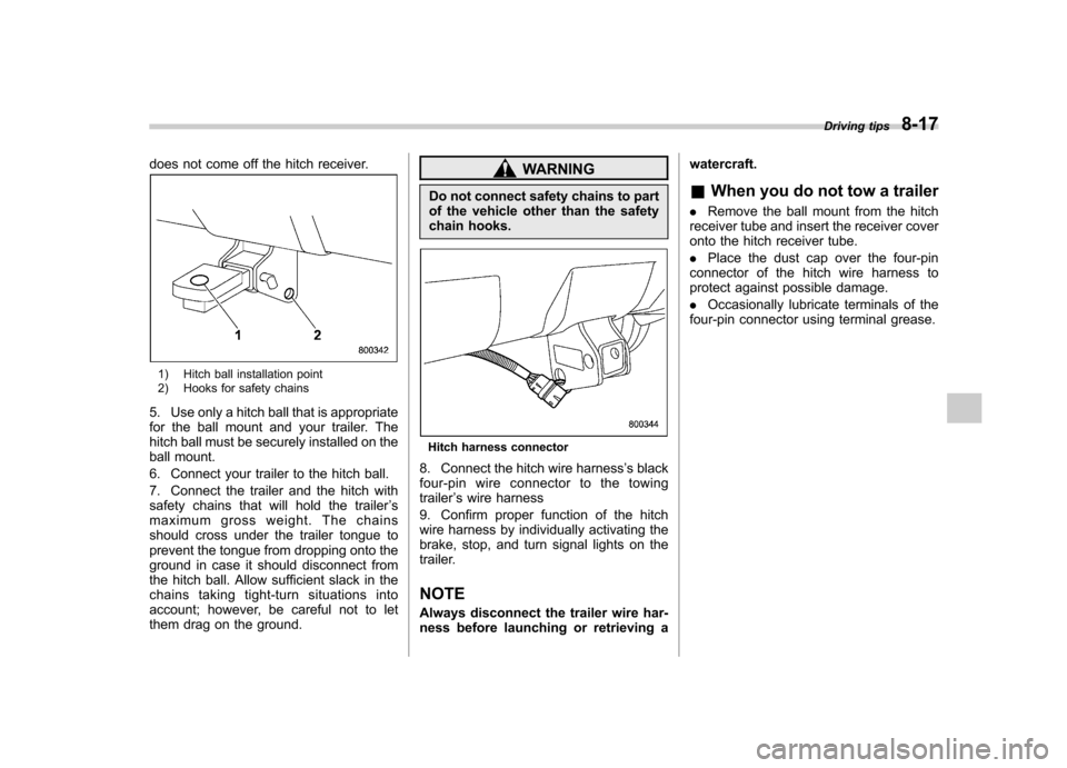 SUBARU FORESTER 2011 SH / 3.G Owners Manual does not come off the hitch receiver.
1) Hitch ball installation point 
2) Hooks for safety chains
5. Use only a hitch ball that is appropriate 
for the ball mount and your trailer. The
hitch ball mus