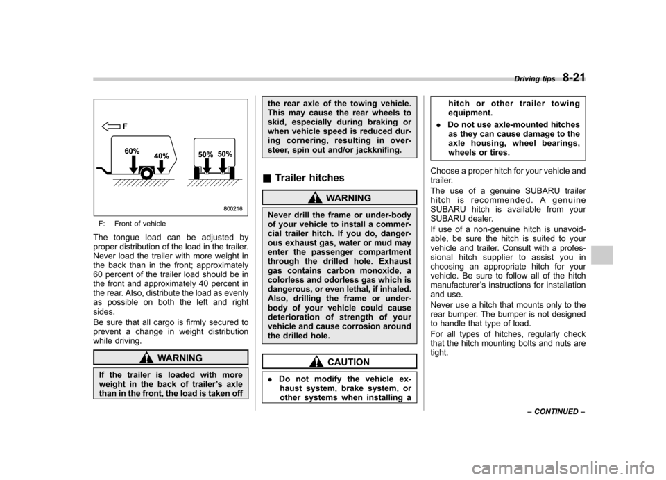 SUBARU FORESTER 2011 SH / 3.G Owners Manual F: Front of vehicle
The tongue load can be adjusted by 
proper distribution of the load in the trailer.
Never load the trailer with more weight in
the back than in the front; approximately 
60 percent