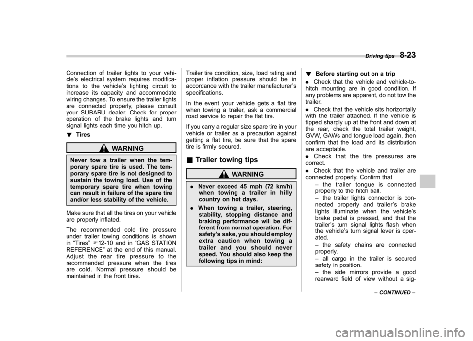 SUBARU FORESTER 2011 SH / 3.G User Guide Connection of trailer lights to your vehi- cle’s electrical system requires modifica-
tions to the vehicle ’s lighting circuit to
increase its capacity and accommodate
wiring changes. To ensure th