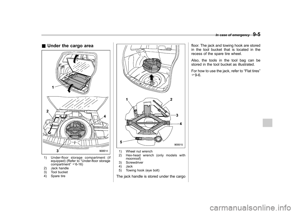 SUBARU FORESTER 2011 SH / 3.G User Guide &Under the cargo area
1) Under-floor storage compartment (if
equipped) (Refer to “Under-floor storage
compartment ”F 6-16)
2) Jack handle 
3) Tool bucket 
4) Spare tire
1) Wheel nut wrench 
2) Hex