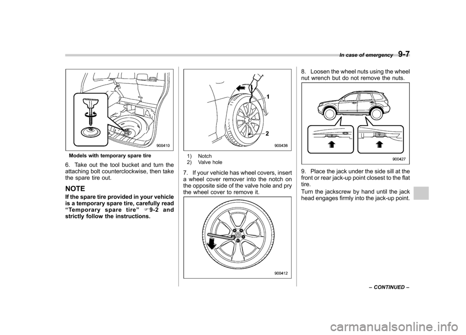 SUBARU FORESTER 2011 SH / 3.G Owners Manual Models with temporary spare tire
6. Take out the tool bucket and turn the 
attaching bolt counterclockwise, then take
the spare tire out. NOTE 
If the spare tire provided in your vehicle 
is a tempora