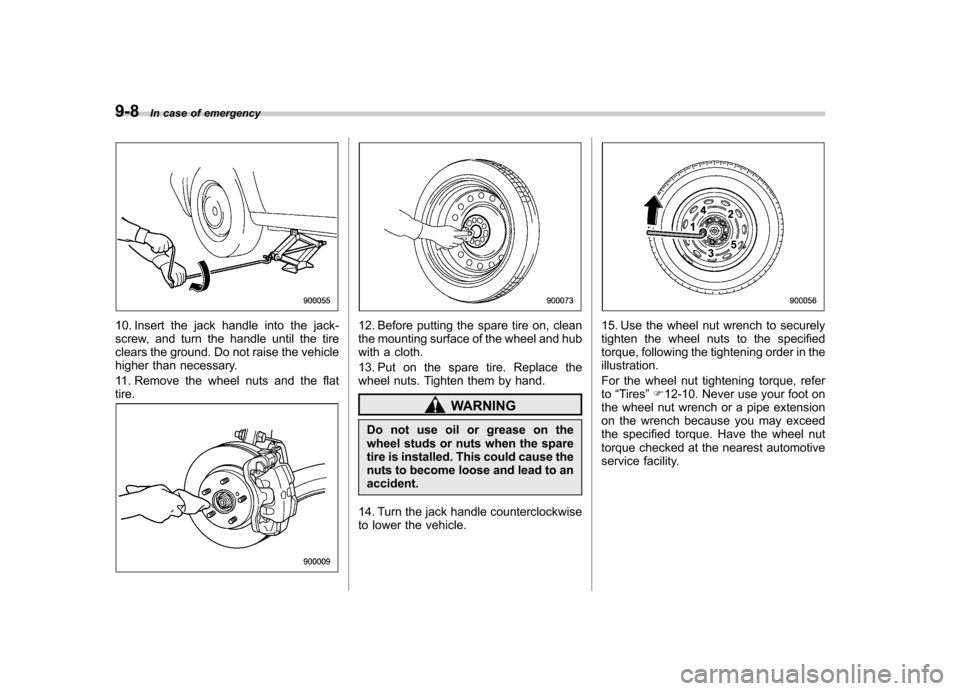 SUBARU FORESTER 2011 SH / 3.G Owners Manual 9-8In case of emergency
10. Insert the jack handle into the jack- 
screw, and turn the handle until the tire
clears the ground. Do not raise the vehicle
higher than necessary. 
11. Remove the wheel nu