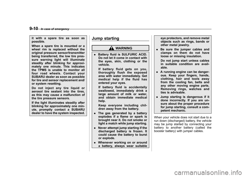 SUBARU FORESTER 2011 SH / 3.G Owners Manual 9-10In case of emergency
it with a spare tire as soon as possible. 
When a spare tire is mounted or a 
wheel rim is replaced without the
original pressure sensor/transmitter
being transferred, the low