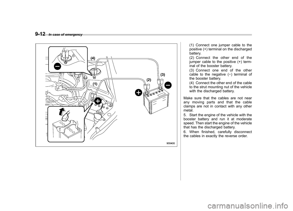 SUBARU FORESTER 2011 SH / 3.G Owners Manual 9-12In case of emergency
(1) Connect one jumper cable to the 
positive (+) terminal on the discharged
battery. 
(2) Connect the other end of the 
jumper cable to the positive (+) term-
inal of the boo