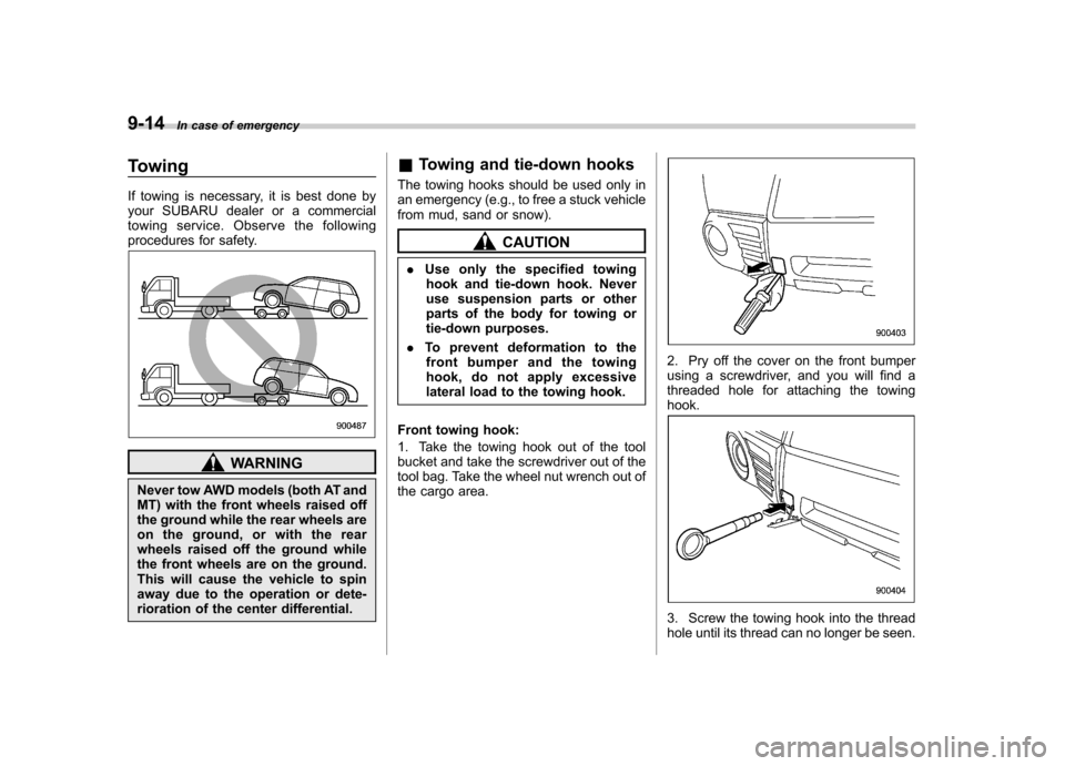 SUBARU FORESTER 2011 SH / 3.G User Guide 9-14In case of emergency
Towing 
If towing is necessary, it is best done by 
your SUBARU dealer or a commercial
towing service. Observe the following
procedures for safety.
WARNING
Never tow AWD model