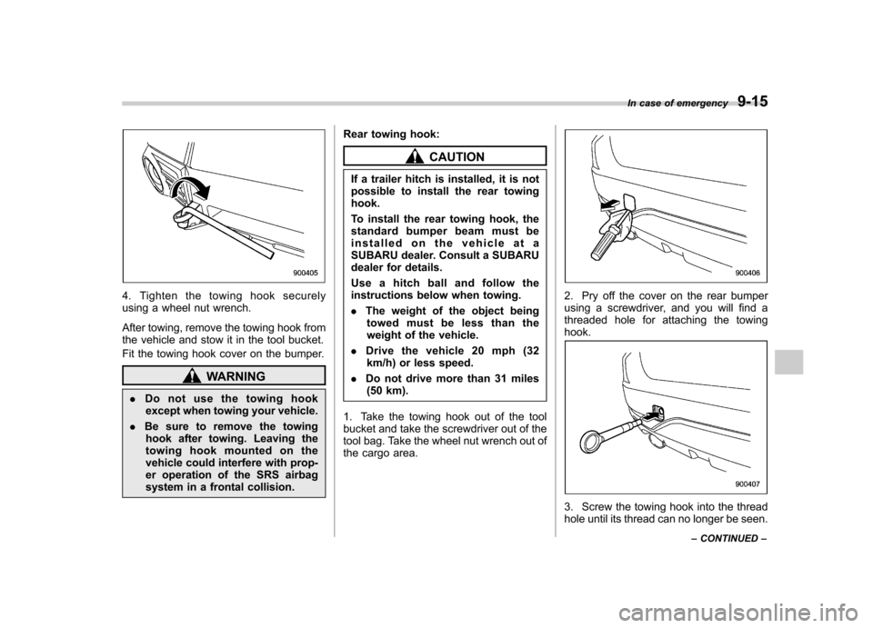 SUBARU FORESTER 2011 SH / 3.G User Guide 4. Tighten the towing hook securely 
using a wheel nut wrench. 
After towing, remove the towing hook from 
the vehicle and stow it in the tool bucket. 
Fit the towing hook cover on the bumper.
WARNING