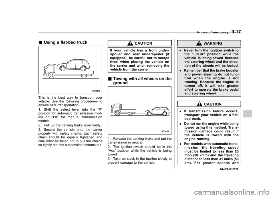 SUBARU FORESTER 2011 SH / 3.G Owners Manual &Using a flat-bed truck
This is the best way to transport your 
vehicle. Use the following procedures to
ensure safe transportation. 
1. Shift the select lever into the “P ”
position for automatic