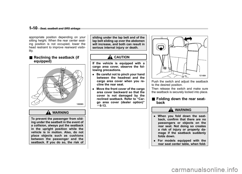 SUBARU FORESTER 2011 SH / 3.G Owners Manual 1-10Seat, seatbelt and SRS airbags
appropriate position depending on your 
sitting height. When the rear center seat-
ing position is not occupied, lower the
head restraint to improve rearward visibi-
