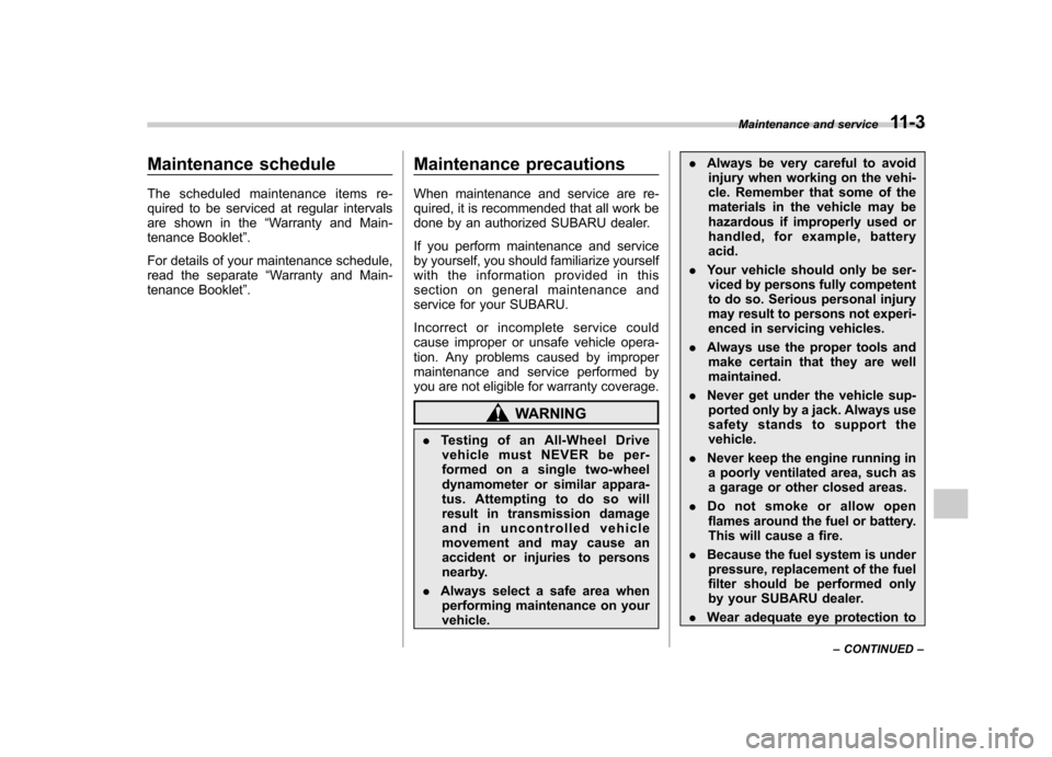 SUBARU FORESTER 2011 SH / 3.G Owners Manual Maintenance schedule 
The scheduled maintenance items re- 
quired to be serviced at regular intervals
are shown in the“Warranty and Main-
tenance Booklet ”.
For details of your maintenance schedul
