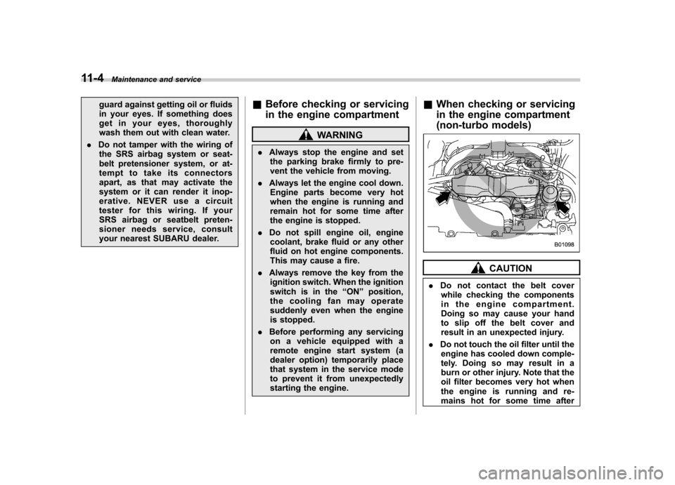 SUBARU FORESTER 2011 SH / 3.G User Guide 11-4Maintenance and service
guard against getting oil or fluids 
in your eyes. If something does
get in your eyes, thoroughly
wash them out with clean water.
. Do not tamper with the wiring of
the SRS
