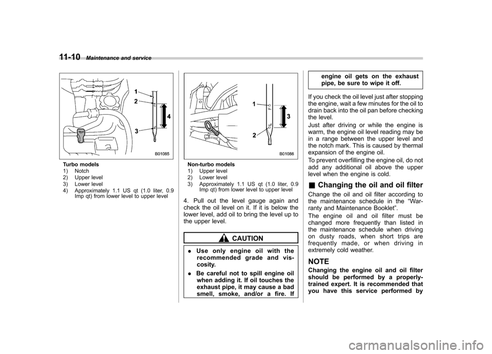 SUBARU FORESTER 2011 SH / 3.G User Guide 11-10Maintenance and service
Turbo models 
1) Notch 
2) Upper level 
3) Lower level
4) Approximately 1.1 US qt (1.0 liter, 0.9
Imp qt) from lower level to upper levelNon-turbo models 
1) Upper level 
