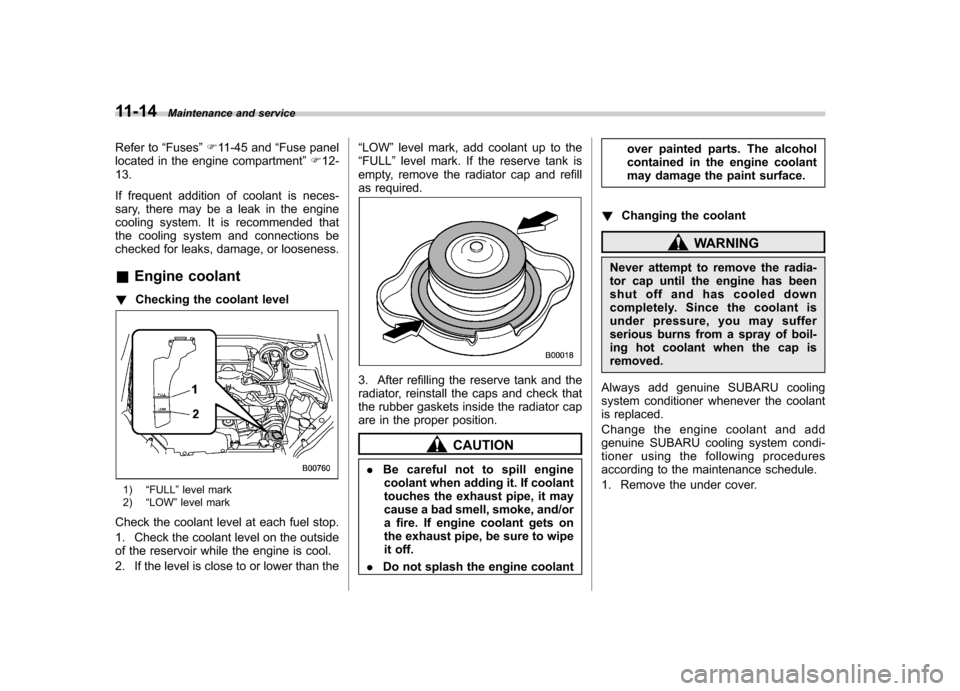 SUBARU FORESTER 2011 SH / 3.G User Guide 11-14Maintenance and service
Refer to“Fuses ”F 11-45 and “Fuse panel
located in the engine compartment ”F 12-
13. 
If frequent addition of coolant is neces- 
sary, there may be a leak in the e