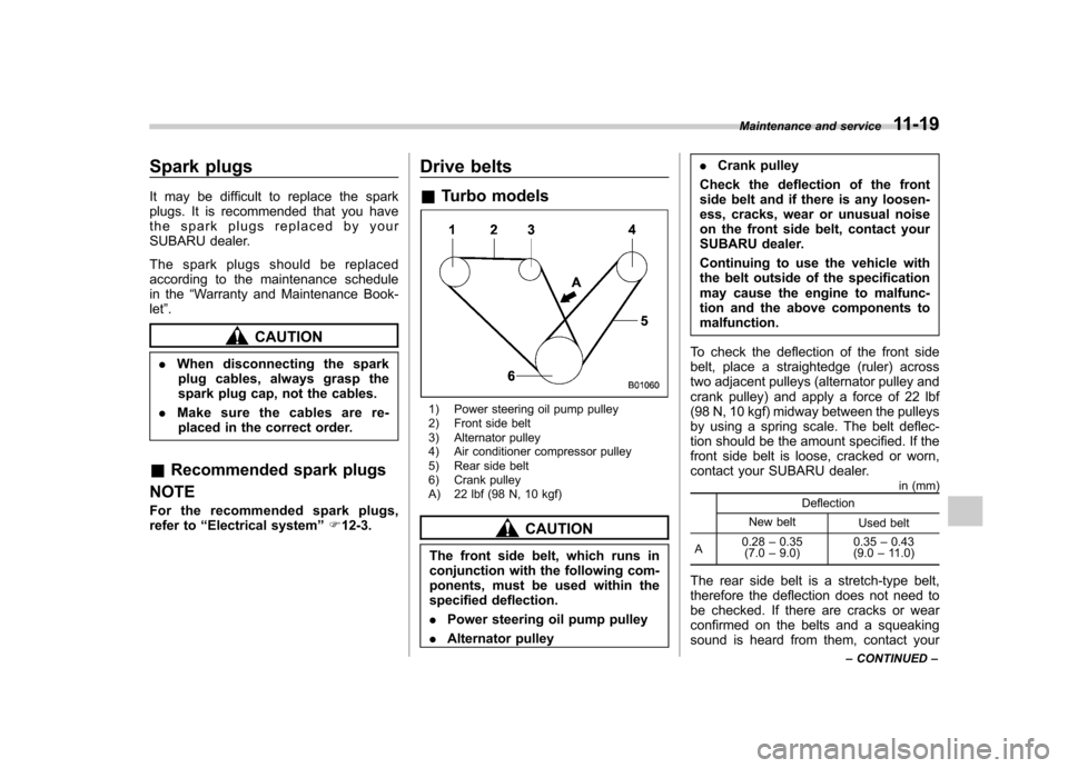 SUBARU FORESTER 2011 SH / 3.G Owners Guide Spark plugs 
It may be difficult to replace the spark 
plugs. It is recommended that you have
the spark plugs replaced by your
SUBARU dealer. 
The spark plugs should be replaced 
according to the main
