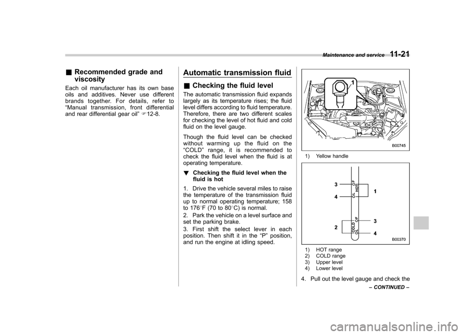 SUBARU FORESTER 2011 SH / 3.G Service Manual &Recommended grade and viscosity
Each oil manufacturer has its own base 
oils and additives. Never use different
brands together. For details, refer to“ Manual transmission, front differential
and r