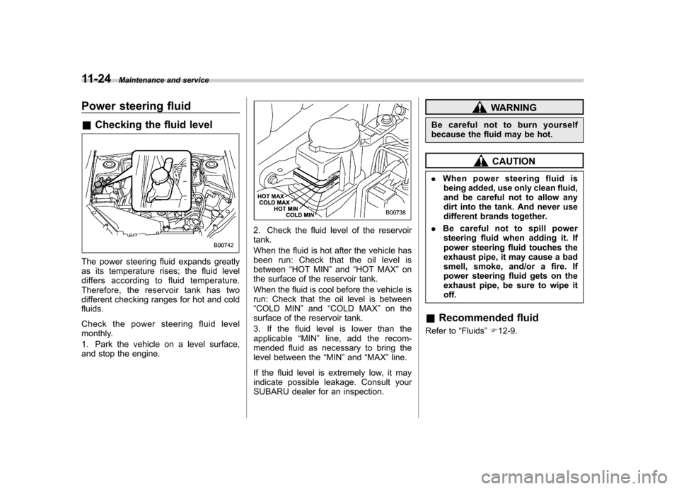 SUBARU FORESTER 2011 SH / 3.G User Guide 11-24Maintenance and service
Power steering fluid &Checking the fluid level
The power steering fluid expands greatly 
as its temperature rises; the fluid level
differs according to fluid temperature.
