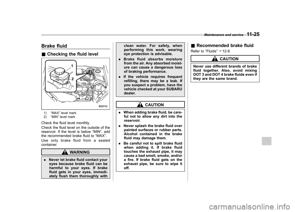 SUBARU FORESTER 2011 SH / 3.G Service Manual Brake fluid &Checking the fluid level
1) “MAX ”level mark
2) “MIN ”level mark
Check the fluid level monthly. 
Check the fluid level on the outside of the 
reservoir. If the level is below “M