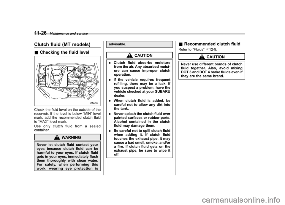 SUBARU FORESTER 2011 SH / 3.G Service Manual 11-26Maintenance and service
Clutch fluid (MT models) &Checking the fluid level
Check the fluid level on the outside of the 
reservoir. If the level is below “MIN ”level
mark, add the recommended 