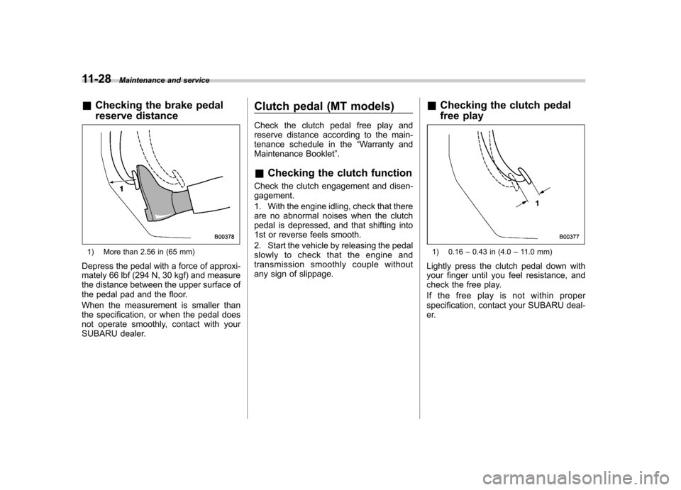 SUBARU FORESTER 2011 SH / 3.G Owners Manual 11-28Maintenance and service
&Checking the brake pedal 
reserve distance
1) More than 2.56 in (65 mm)
Depress the pedal with a force of approxi- 
mately 66 lbf (294 N, 30 kgf) and measure 
the distanc