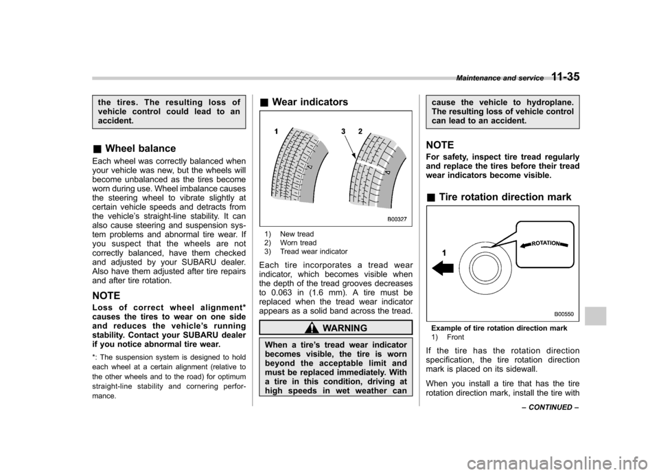 SUBARU FORESTER 2011 SH / 3.G Owners Manual the tires. The resulting loss of 
vehicle control could lead to anaccident.
& Wheel balance
Each wheel was correctly balanced when
your vehicle was new, but the wheels will
become unbalanced as the ti