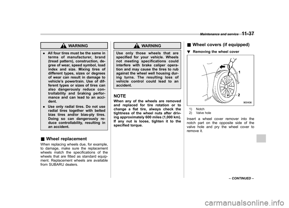 SUBARU FORESTER 2011 SH / 3.G Owners Manual WARNING
. All four tires must be the same in
terms of manufacturer, brand 
(tread pattern), construction, de-
gree of wear, speed symbol, load
index and size. Mixing tires of
different types, sizes or