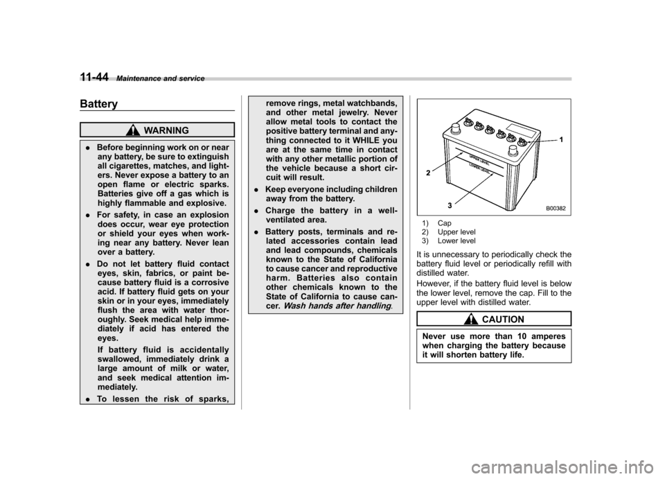 SUBARU FORESTER 2011 SH / 3.G Owners Manual 11-44Maintenance and service
Battery
WARNING
. Before beginning work on or near
any battery, be sure to extinguish 
all cigarettes, matches, and light-
ers. Never expose a battery to an
open flame or 