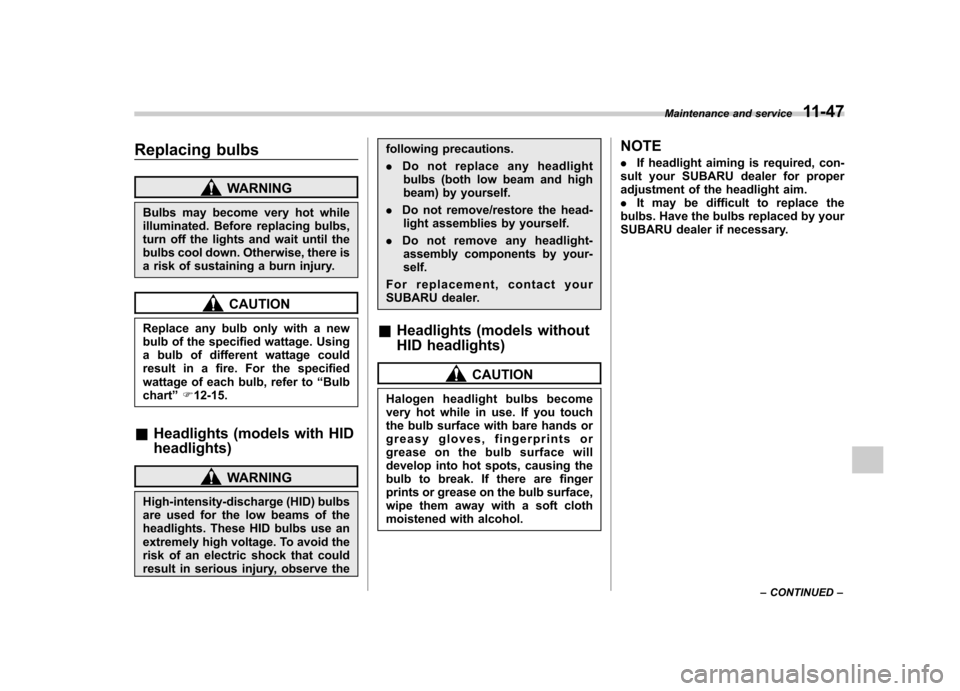 SUBARU FORESTER 2011 SH / 3.G Owners Manual Replacing bulbs
WARNING
Bulbs may become very hot while 
illuminated. Before replacing bulbs,
turn off the lights and wait until the
bulbs cool down. Otherwise, there is
a risk of sustaining a burn in