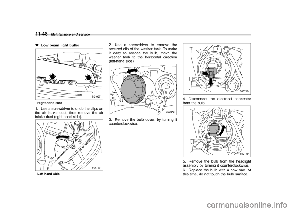SUBARU FORESTER 2011 SH / 3.G Owners Manual 11-48Maintenance and service
! Low beam light bulbs
Right-hand side
1. Use a screwdriver to undo the clips on 
the air intake duct, then remove the air
intake duct (right-hand side).
Left-hand side 2.